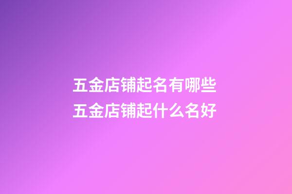 五金店铺起名有哪些 五金店铺起什么名好-第1张-店铺起名-玄机派